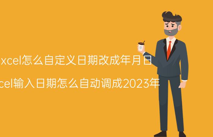 excel怎么自定义日期改成年月日 excel输入日期怎么自动调成2023年？